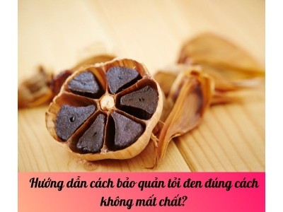 Hướng dẫn cách bảo quản tỏi đen đúng cách không mất chất? 