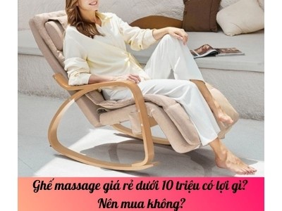 Ghế massage giá rẻ dưới 10 triệu có lợi gì? Nên mua không?