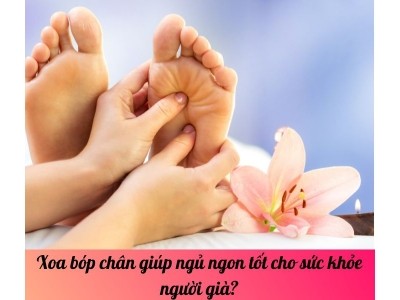 Xoa bóp chân giúp ngủ ngon tốt cho sức khỏe người già?