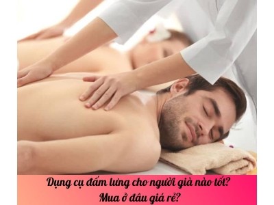 Dụng cụ đấm lưng cho người già nào tốt? Mua ở đâu giá rẻ?