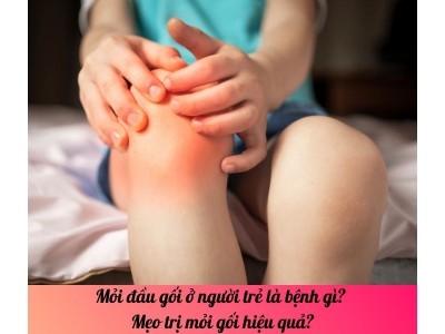 Mỏi đầu gối ở người trẻ là bệnh gì? Mẹo trị mỏi gối hiệu quả?