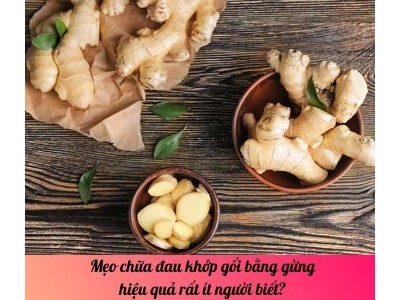 Mẹo chữa đau khớp gối bằng gừng hiệu quả rất ít người biết?