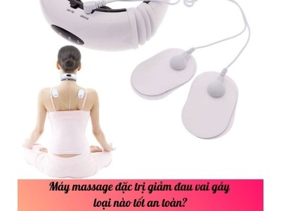 Máy massage đặc trị giảm đau vai gáy loại nào tốt an toàn?